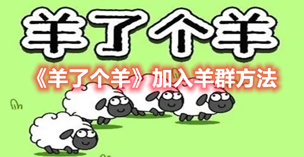 羊了个羊怎么样才能加入羊群-羊了个羊加入羊群方法分享
