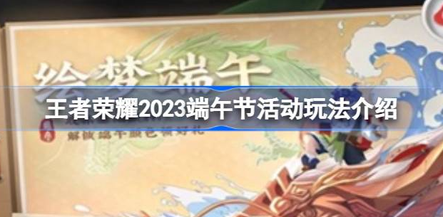 王者荣耀2023端午节活动介绍-2023端午节活动玩法讲解
